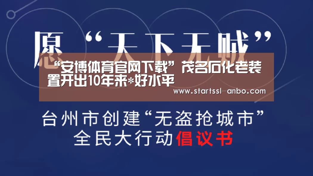 “安博体育官网下载”茂名石化老装置开出10年来*好水平(图1) 安博体育官网下载