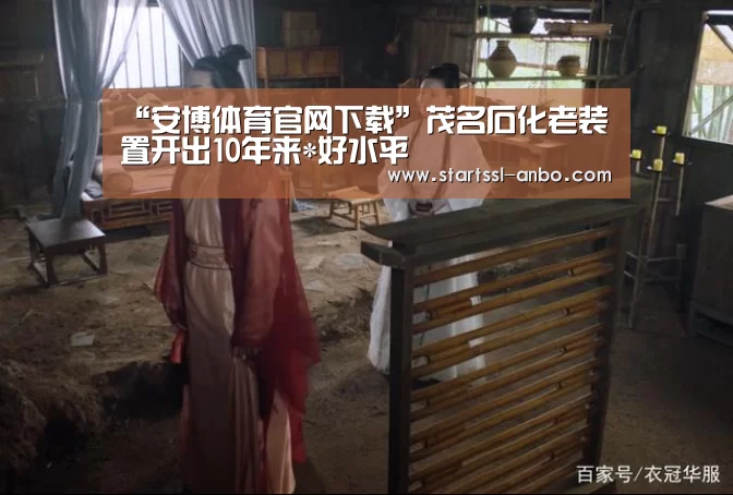 “安博体育官网下载”茂名石化老装置开出10年来*好水平(图3) 安博体育官网下载