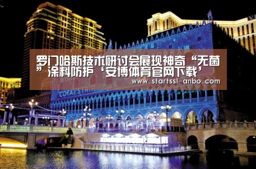 罗门哈斯技术研讨会展现神奇“无菌”涂料防护‘安博体育官网下载’(图1) 安博体育官网下载